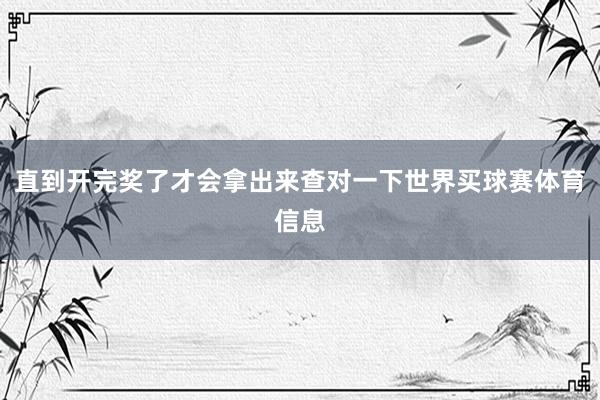 直到开完奖了才会拿出来查对一下世界买球赛体育信息