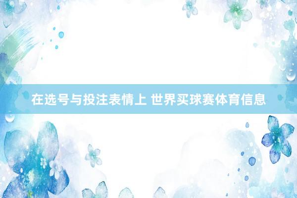 在选号与投注表情上 世界买球赛体育信息