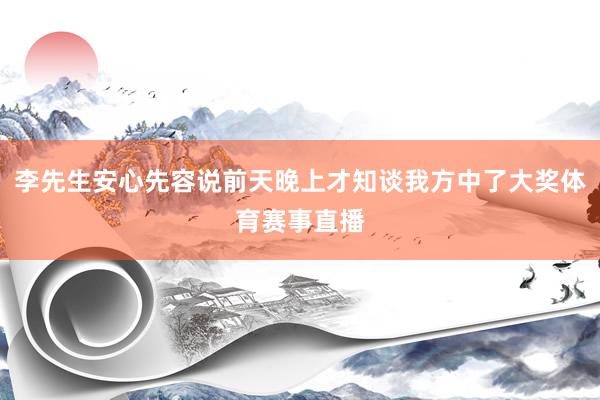 李先生安心先容说前天晚上才知谈我方中了大奖体育赛事直播