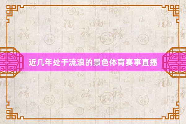 近几年处于流浪的景色体育赛事直播