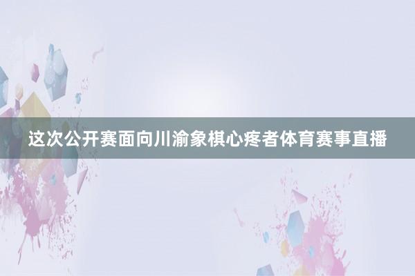 这次公开赛面向川渝象棋心疼者体育赛事直播