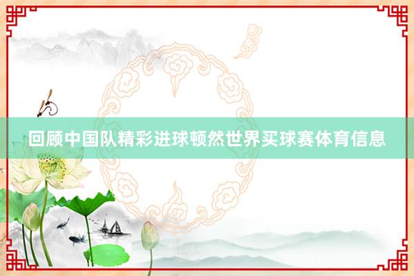 回顾中国队精彩进球顿然世界买球赛体育信息