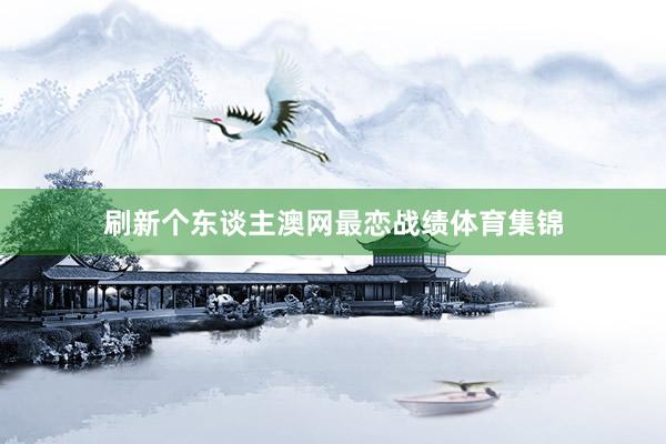 刷新个东谈主澳网最恋战绩体育集锦
