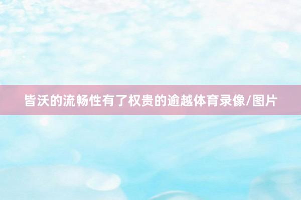 皆沃的流畅性有了权贵的逾越体育录像/图片