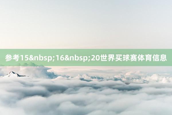 参考15 16 20世界买球赛体育信息