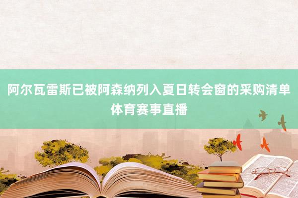 阿尔瓦雷斯已被阿森纳列入夏日转会窗的采购清单体育赛事直播