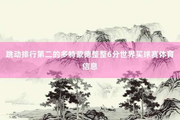 跳动排行第二的多特蒙德整整6分世界买球赛体育信息