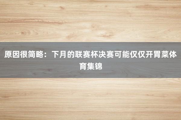 原因很简略：下月的联赛杯决赛可能仅仅开胃菜体育集锦