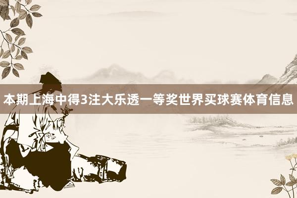 本期上海中得3注大乐透一等奖世界买球赛体育信息