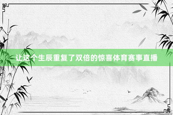 让这个生辰重复了双倍的惊喜体育赛事直播