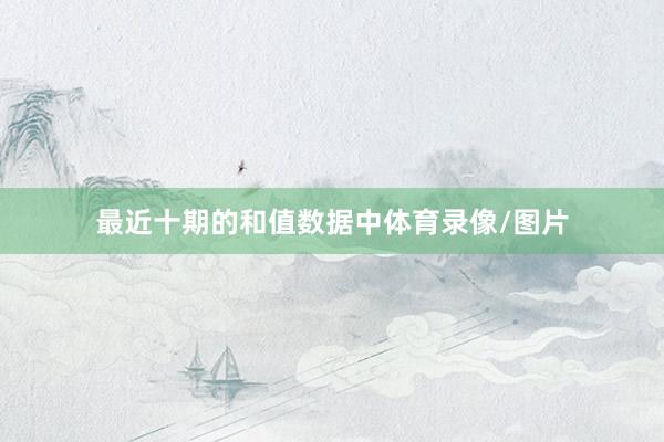 最近十期的和值数据中体育录像/图片