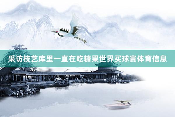 采访技艺库里一直在吃糖果世界买球赛体育信息