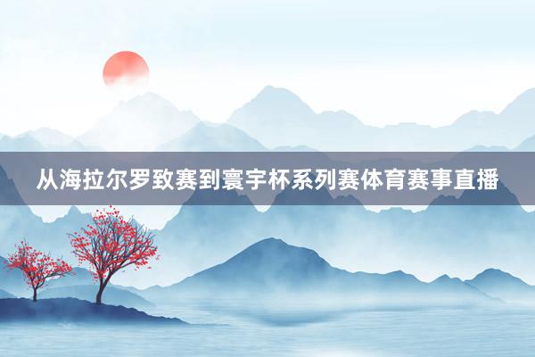 从海拉尔罗致赛到寰宇杯系列赛体育赛事直播