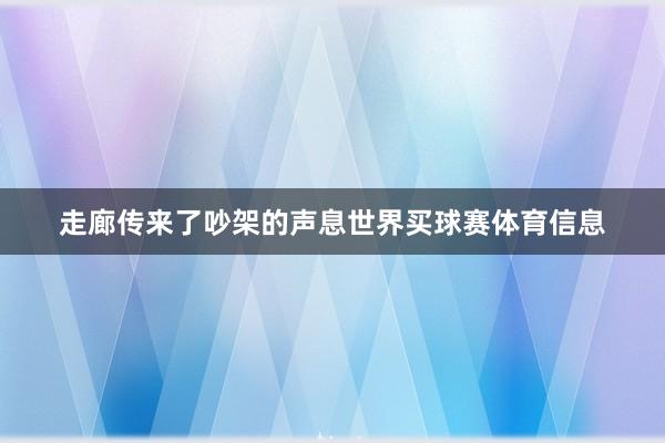 走廊传来了吵架的声息世界买球赛体育信息