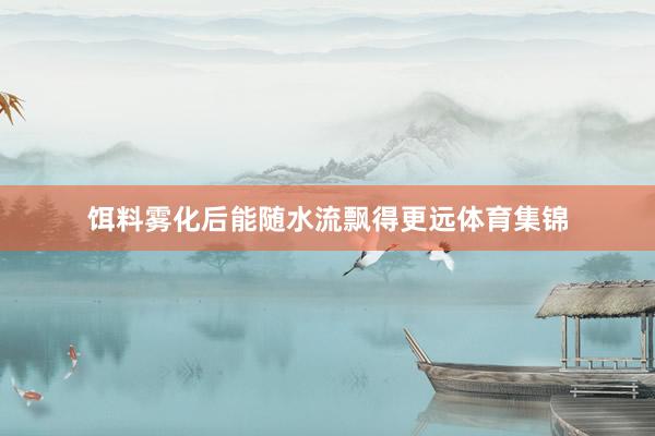 饵料雾化后能随水流飘得更远体育集锦