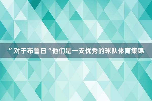 ”对于布鲁日“他们是一支优秀的球队体育集锦