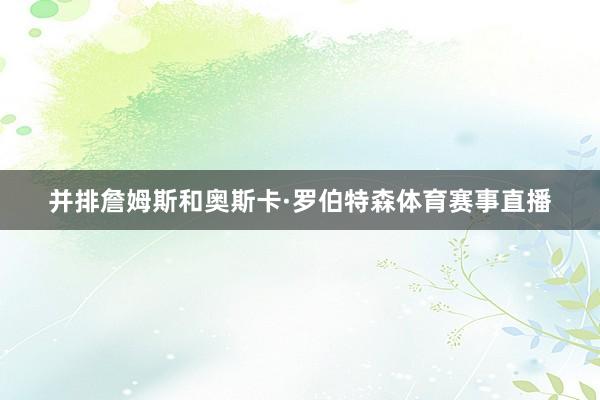 并排詹姆斯和奥斯卡·罗伯特森体育赛事直播