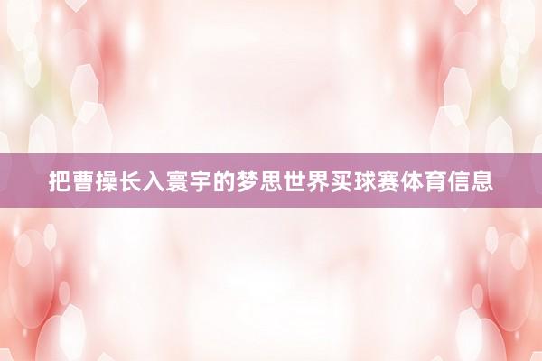 把曹操长入寰宇的梦思世界买球赛体育信息