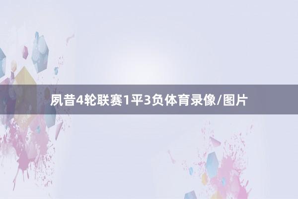 夙昔4轮联赛1平3负体育录像/图片
