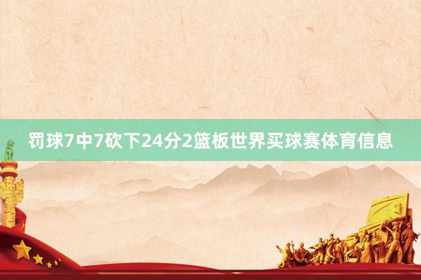 罚球7中7砍下24分2篮板世界买球赛体育信息