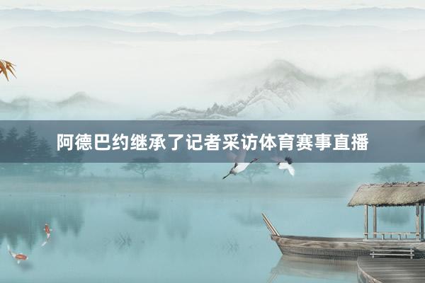 阿德巴约继承了记者采访体育赛事直播