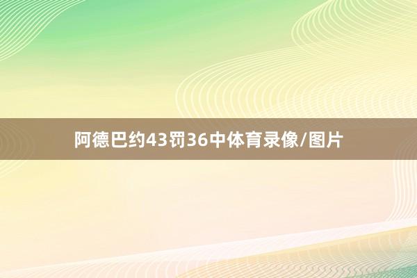 阿德巴约43罚36中体育录像/图片