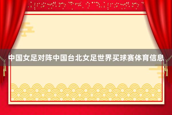中国女足对阵中国台北女足世界买球赛体育信息