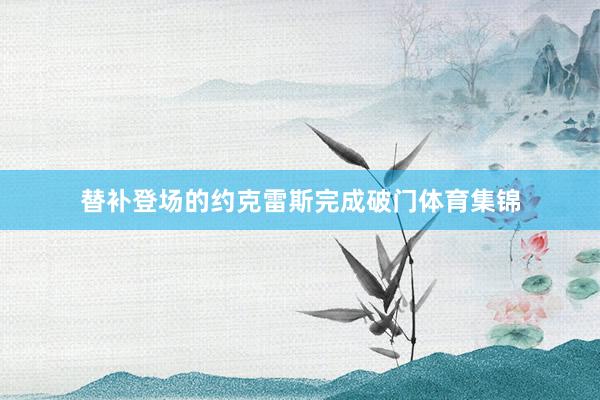 替补登场的约克雷斯完成破门体育集锦