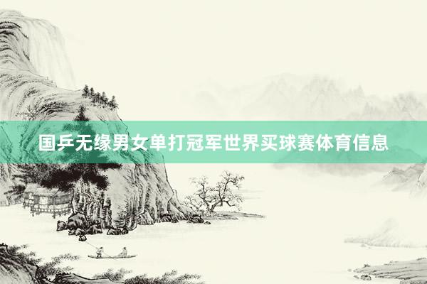 国乒无缘男女单打冠军世界买球赛体育信息