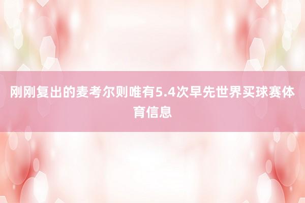 刚刚复出的麦考尔则唯有5.4次早先世界买球赛体育信息