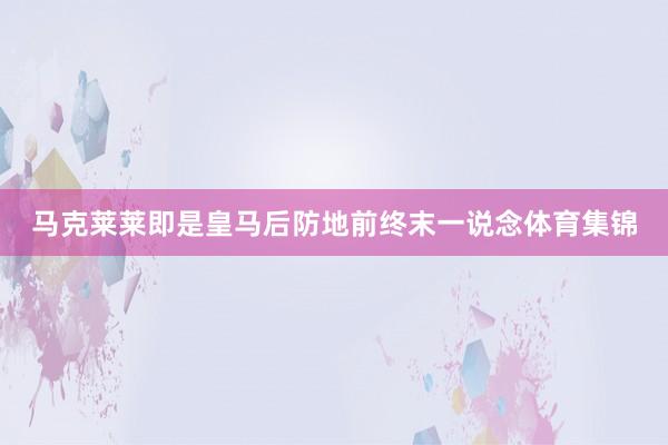 马克莱莱即是皇马后防地前终末一说念体育集锦