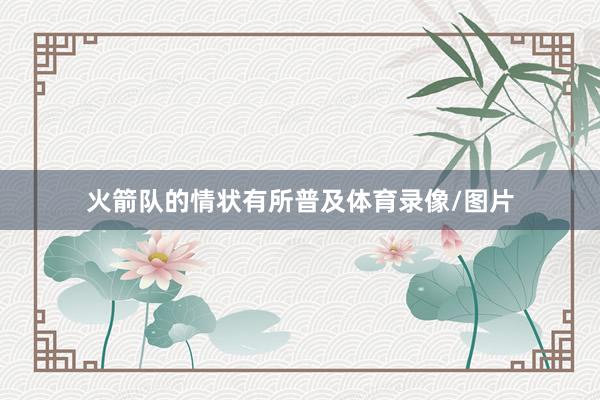火箭队的情状有所普及体育录像/图片