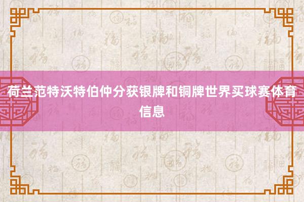 荷兰范特沃特伯仲分获银牌和铜牌世界买球赛体育信息