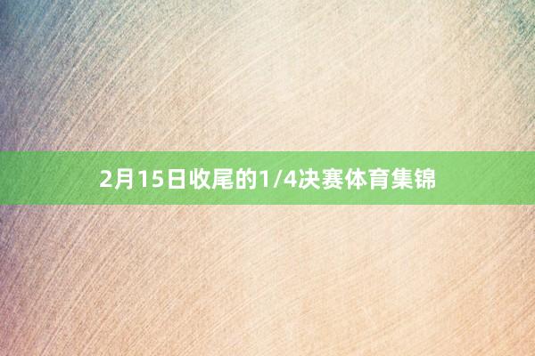 2月15日收尾的1/4决赛体育集锦