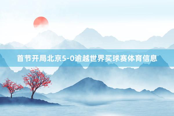首节开局北京5-0逾越世界买球赛体育信息