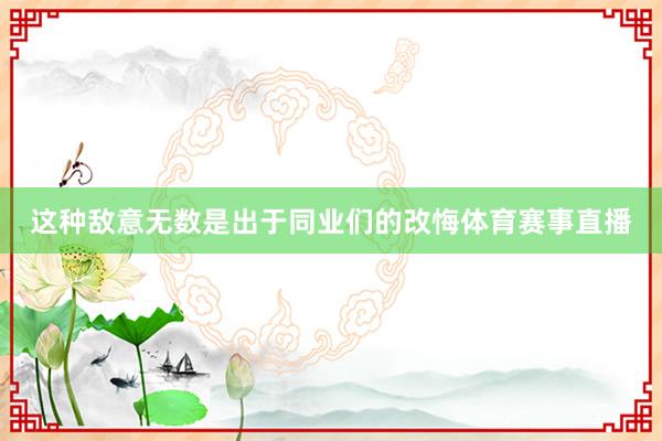 这种敌意无数是出于同业们的改悔体育赛事直播