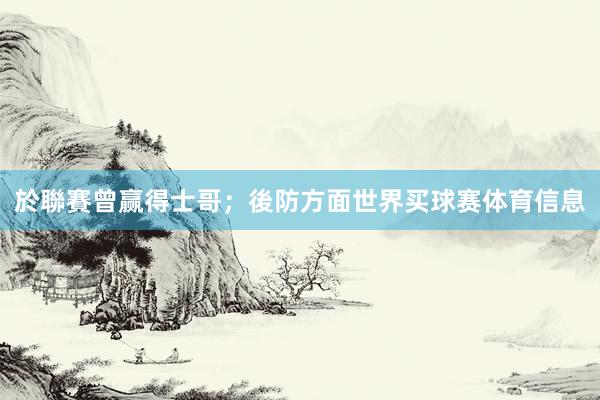於聯賽曾赢得士哥；後防方面世界买球赛体育信息