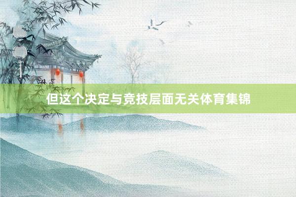 但这个决定与竞技层面无关体育集锦