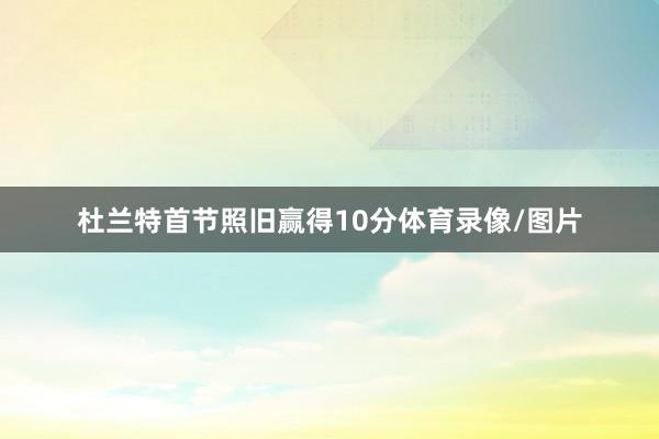 杜兰特首节照旧赢得10分体育录像/图片