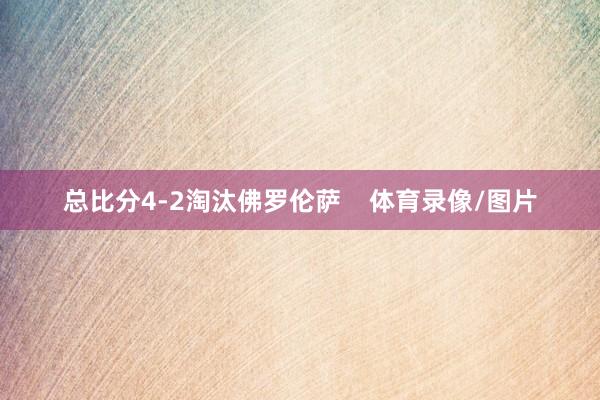 总比分4-2淘汰佛罗伦萨    体育录像/图片