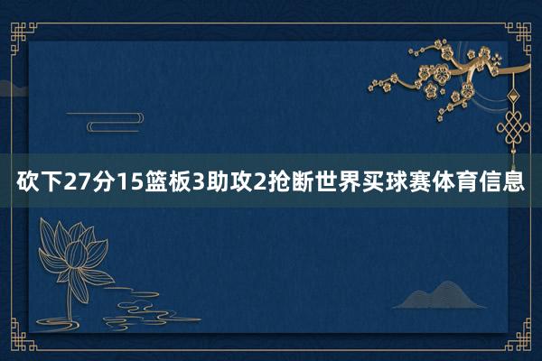 砍下27分15篮板3助攻2抢断世界买球赛体育信息
