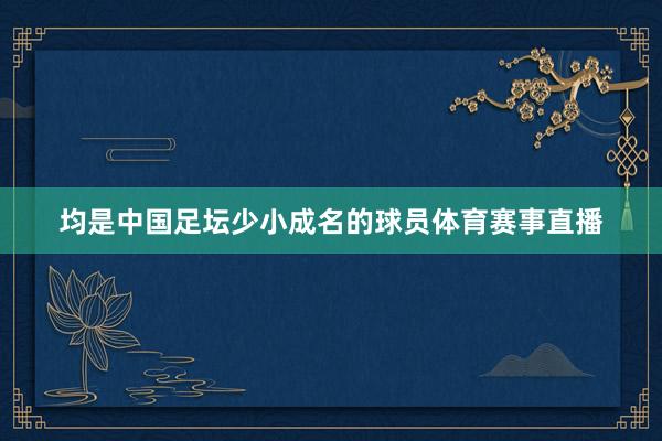 均是中国足坛少小成名的球员体育赛事直播