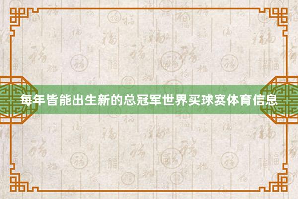 每年皆能出生新的总冠军世界买球赛体育信息