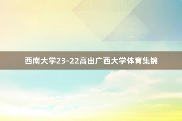 西南大学23-22高出广西大学体育集锦