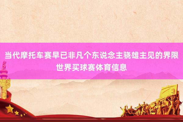 当代摩托车赛早已非凡个东说念主骁雄主见的界限世界买球赛体育信息