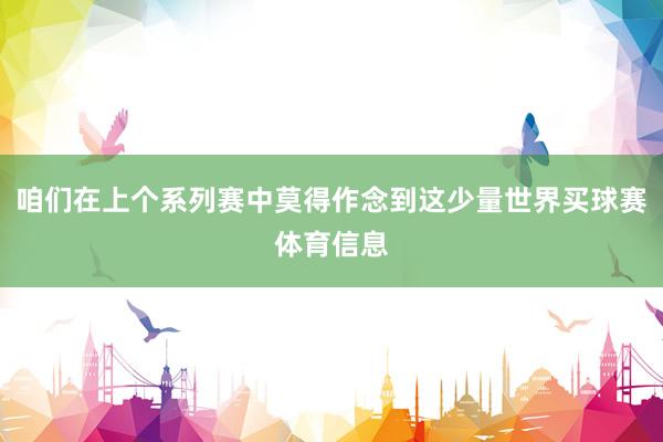 咱们在上个系列赛中莫得作念到这少量世界买球赛体育信息