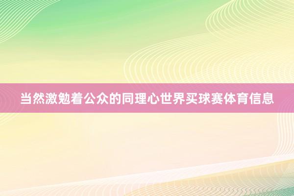 当然激勉着公众的同理心世界买球赛体育信息