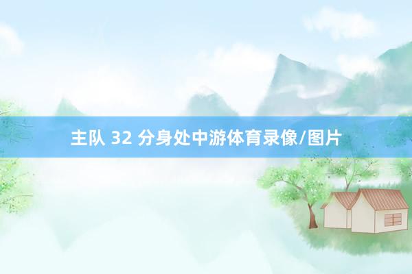 主队 32 分身处中游体育录像/图片