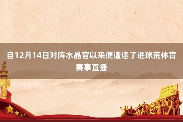 自12月14日对阵水晶宫以来便遭逢了进球荒体育赛事直播