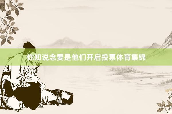 你知说念要是他们开启投票体育集锦